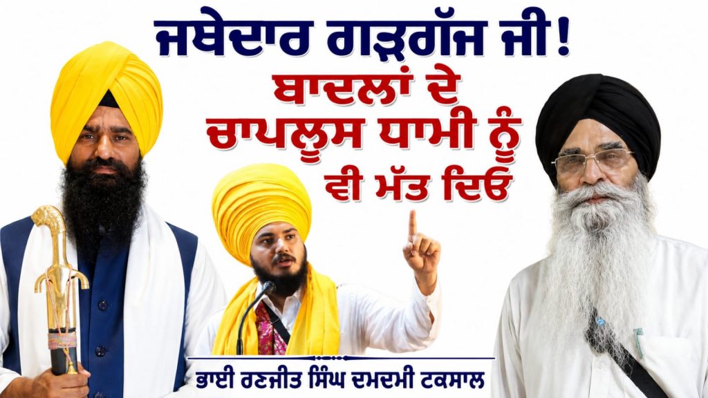 ਜਥੇਦਾਰ ਗੜਗੱਜ ਜੀ! ਬਾਦਲਾਂ ਦੇ ਚਾਪਲੂਸ ਧਾਮੀ ਨੂੰ ਵੀ ਮੱਤ ਦਿਓ…